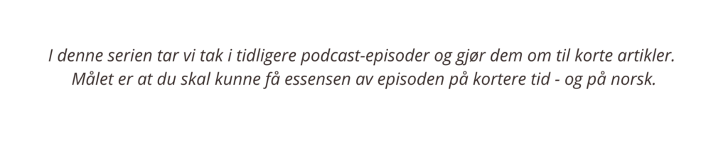 I denne serien tar vi tak i tidligere podcast-episoder og gjør dem om til korte artikler. Målet er at du skal kunne få essensen av episoden på kortere tid - og på norsk.